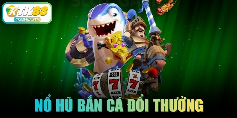 Nổ Hũ Bắn Cá Đổi Thưởng