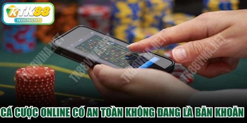 Cá cược online có an toàn không đang là nỗi băn khoăn lớn