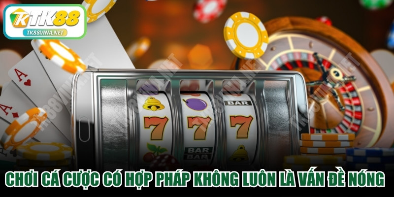 Chơi cá cược có hợp pháp không luôn là vấn đề nóng hổi hiện nay