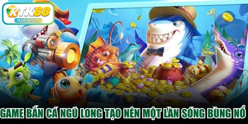 Game bắn cá Ngũ Long tạo nên một làn sóng bùng nổ hiện nay