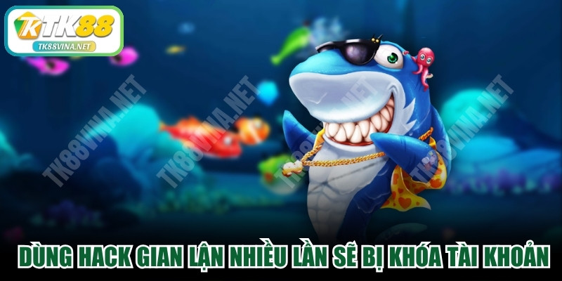 Mức độ dùng hack gian lận nhiều lần sẽ bị khóa tài khoản