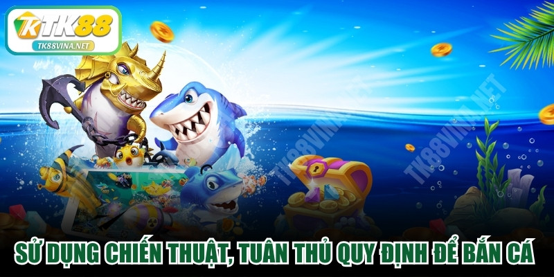 Sử dụng chiến thuật, tuân thủ quy định để bắn cá luôn an toàn