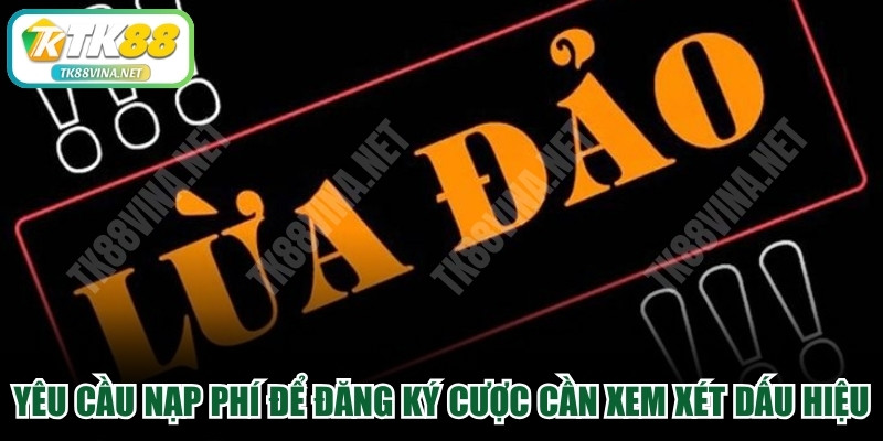 Yêu cầu nạp phí để đăng ký cá cược cần xem xét kỹ dấu hiệu