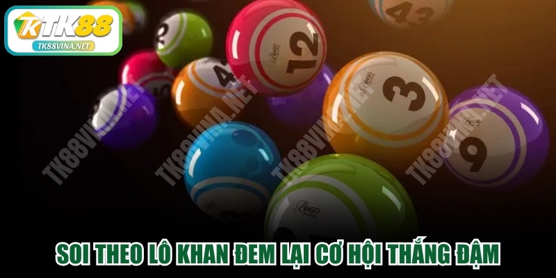 Soi theo lô khan đem lại cơ hội thắng đậm, dễ dàng áp dụng